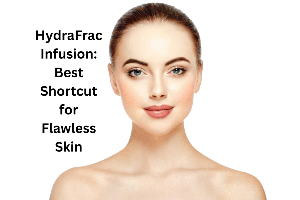HydraFrac Infusion: Best Shortcut for Flawless Skin