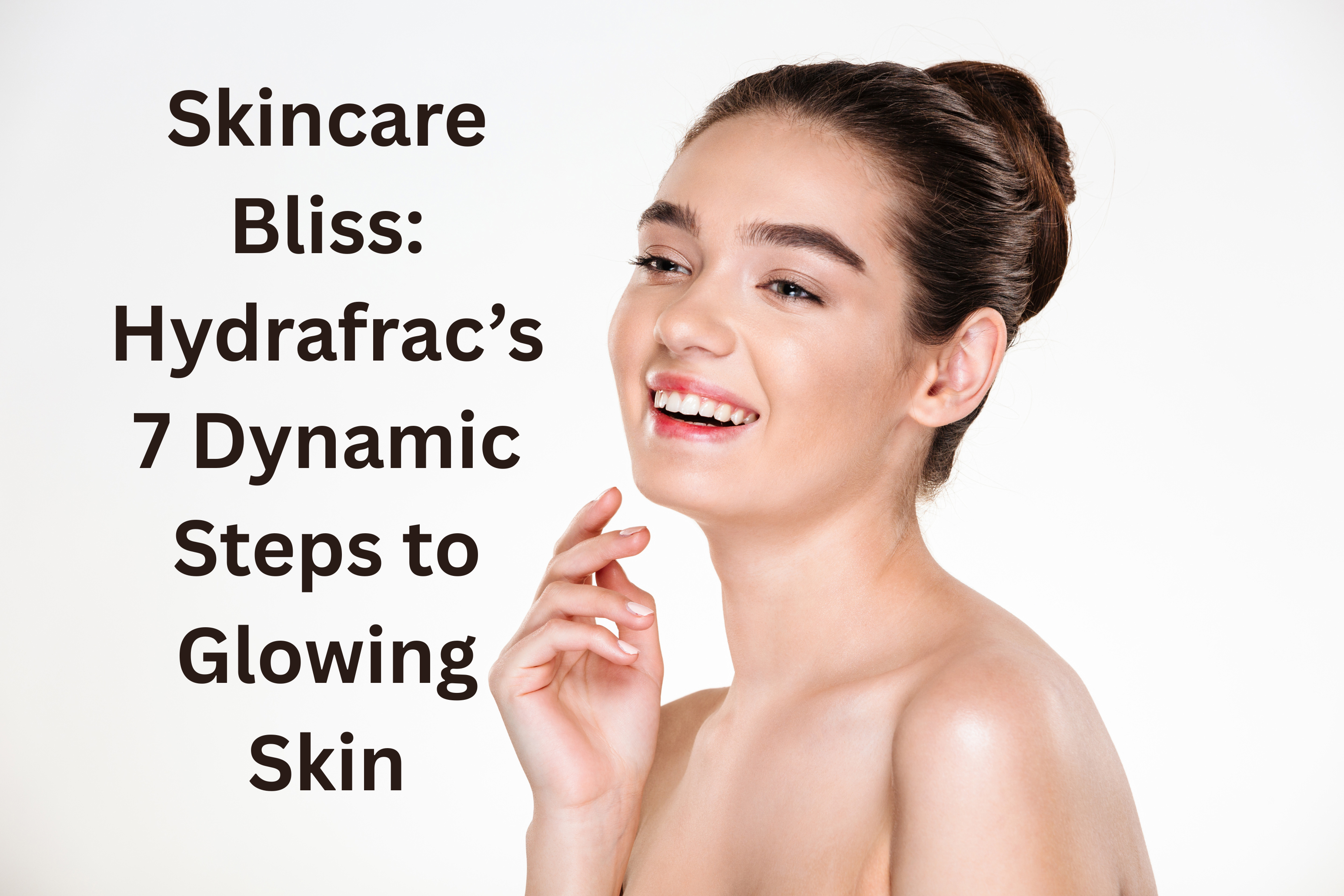 Skincare Bliss: Hydrafrac’s 7 Dynamic Steps to Glowing Skin