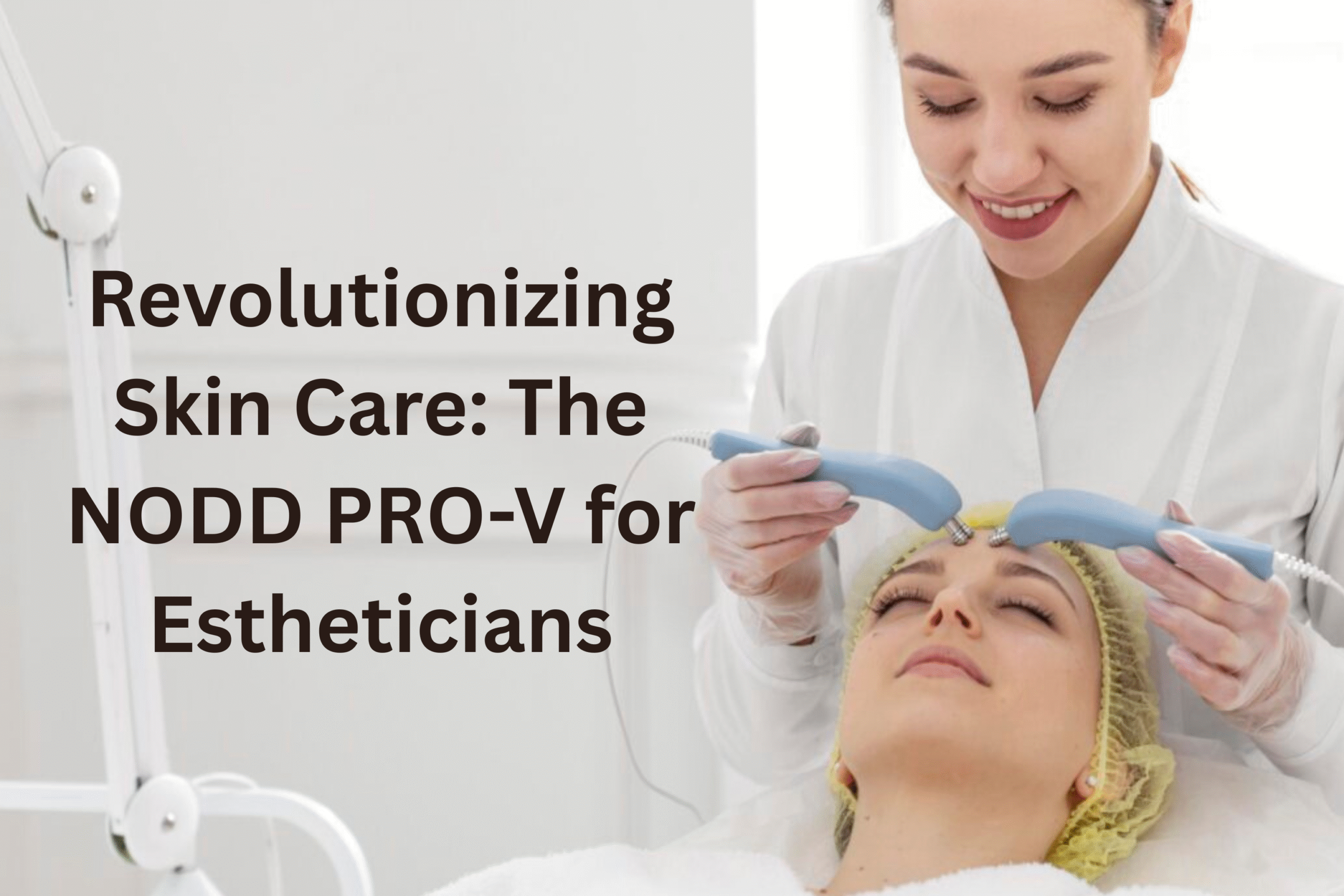 Revolutionizing Skin Care: The NODD PRO-V for Estheticians