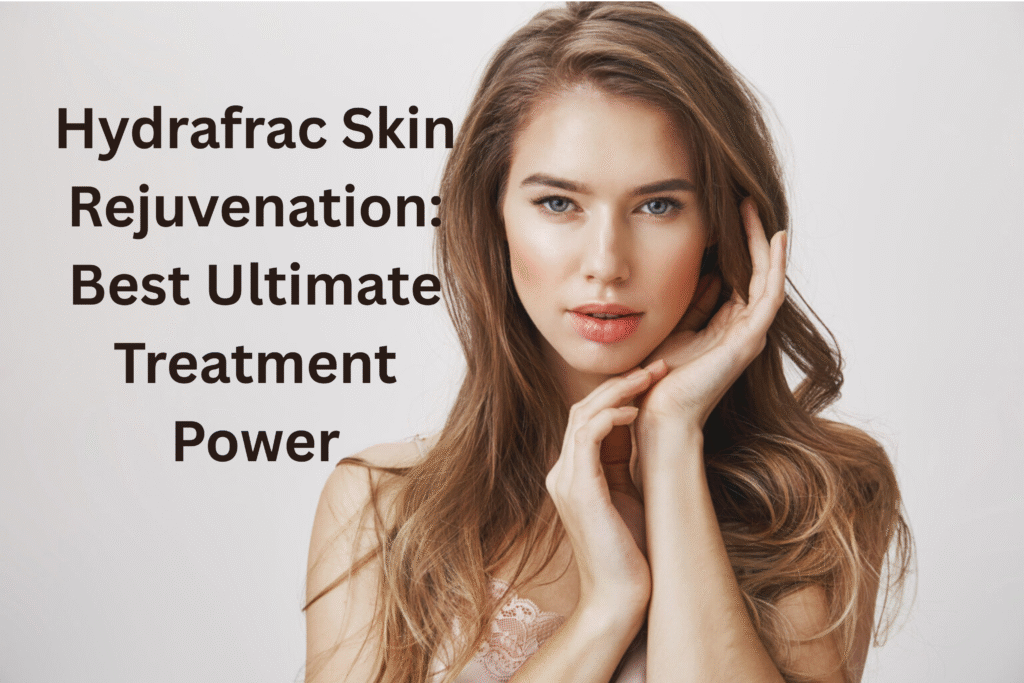 Hydrafrac Skin Rejuvenation: Best Ultimate Treatment Power